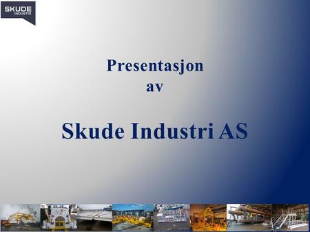 Presentasjon av Skude Industri AS. Historie & Eierstruktur Skude Industri AS ble etablert i Skudeneshavn, som mekanisk bedrift for skipsfartsreparasjoner.