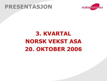 PRESENTASJON 3. KVARTAL NORSK VEKST ASA 20. OKTOBER 2006.
