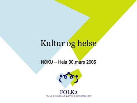 Kultur og helse NOKU – Heia 30.mars 2005. Hvorfor kultur og helse? FOLK 1 (Folkehelse og kultur i et distriktsfylke) FOLK 2 (Femårig regionalt kultur-