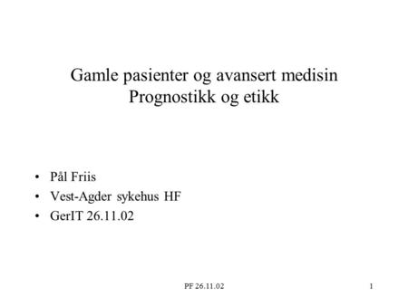 PF 26.11.021 Gamle pasienter og avansert medisin Prognostikk og etikk Pål Friis Vest-Agder sykehus HF GerIT 26.11.02.