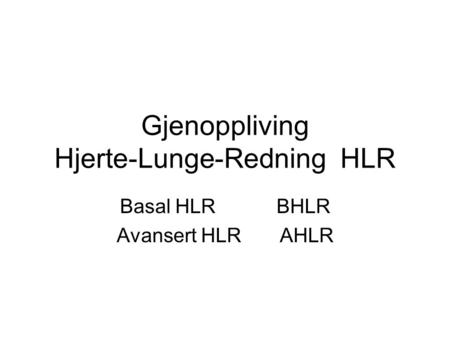 Gjenoppliving Hjerte-Lunge-Redning HLR Basal HLR BHLR Avansert HLR AHLR.