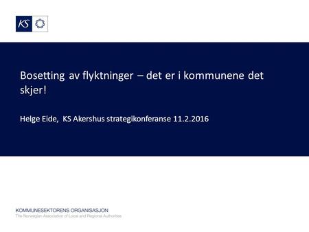 Bosetting av flyktninger – det er i kommunene det skjer! Helge Eide, KS Akershus strategikonferanse 11.2.2016.
