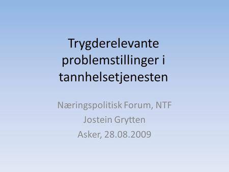 Trygderelevante problemstillinger i tannhelsetjenesten Næringspolitisk Forum, NTF Jostein Grytten Asker, 28.08.2009.