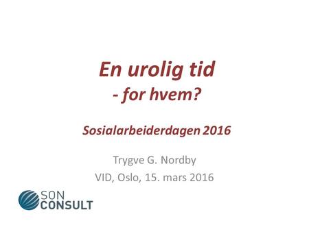 En urolig tid - for hvem? Sosialarbeiderdagen 2016 Trygve G. Nordby VID, Oslo, 15. mars 2016.