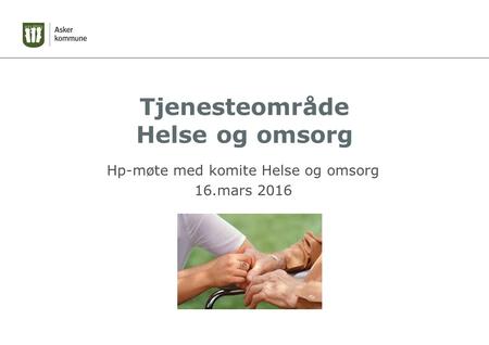 Tjenesteområde Helse og omsorg Hp-møte med komite Helse og omsorg 16.mars 2016.