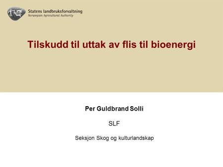 Tilskudd til uttak av flis til bioenergi Per Guldbrand Solli SLF Seksjon Skog og kulturlandskap.