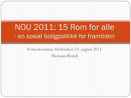 Frokostseminar Husbanken 23. august 2011 Mariann Blomli NOU 2011: 15 Rom for alle - en sosial boligpolitikk for framtiden.