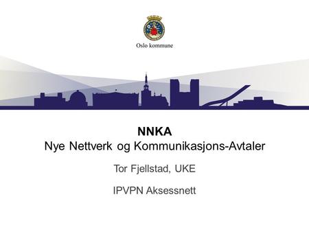 NNKA Nye Nettverk og Kommunikasjons-Avtaler Tor Fjellstad, UKE IPVPN Aksessnett.