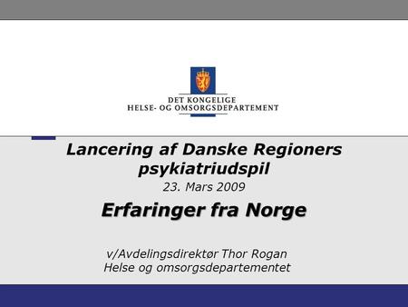 V/Avdelingsdirektør Thor Rogan Helse og omsorgsdepartementet Lancering af Danske Regioners psykiatriudspil 23. Mars 2009 Erfaringer fra Norge.