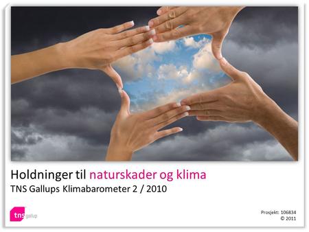 Holdninger til naturskader og klima TNS Gallups Klimabarometer 2 / 2010 Prosjekt: 106834 © 2011.
