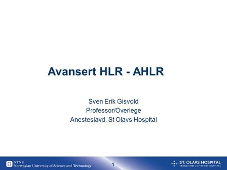 1 Avansert HLR - AHLR Sven Erik Gisvold Professor/Overlege Anestesiavd. St Olavs Hospital.