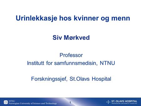 1 Urinlekkasje hos kvinner og menn Siv Mørkved Professor Institutt for samfunnsmedisin, NTNU Forskningssjef, St.Olavs Hospital.