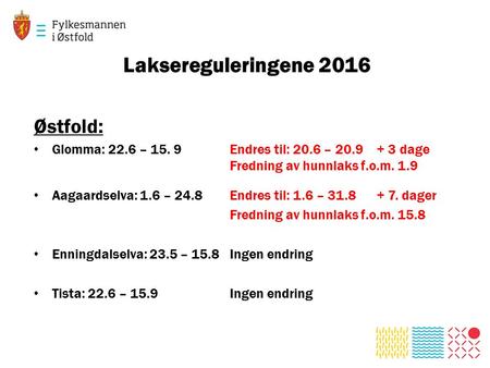 Laksereguleringene 2016 Østfold: Glomma: 22.6 – 15. 9Endres til: 20.6 – 20.9+ 3 dage Fredning av hunnlaks f.o.m. 1.9 Aagaardselva: 1.6 – 24.8Endres til: