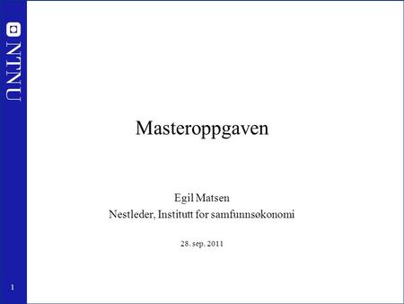 1 Masteroppgaven Egil Matsen Nestleder, Institutt for samfunnsøkonomi 28. sep. 2011.