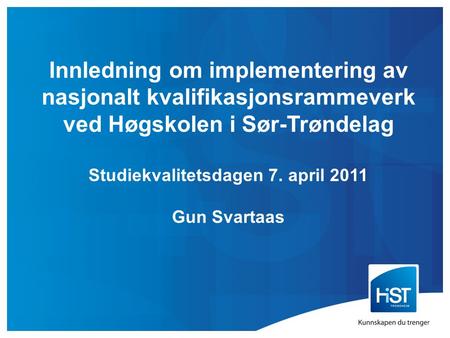 Innledning om implementering av nasjonalt kvalifikasjonsrammeverk ved Høgskolen i Sør-Trøndelag Studiekvalitetsdagen 7. april 2011 Gun Svartaas.