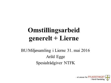 Omstillingsarbeid generelt + Lierne BU/Miljøsamling i Lierne 31. mai 2016 Arild Egge Spesialrådgiver NTFK.
