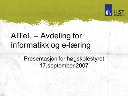 AITeL – Avdeling for informatikk og e-læring Presentasjon for høgskolestyret 17.september 2007.