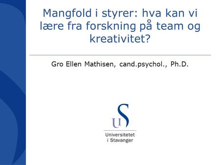 Mangfold i styrer: hva kan vi lære fra forskning på team og kreativitet? Gro Ellen Mathisen, cand.psychol., Ph.D.