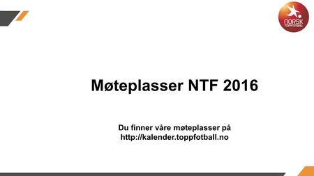 Møteplasser NTF 2016 Du finner våre møteplasser på  kalender.toppfotball.no kalender.toppfotball.no.