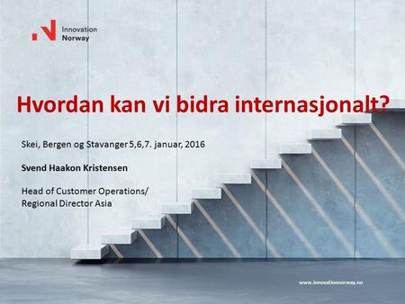 Hvordan kan vi bidra internasjonalt? Skei, Bergen og Stavanger 5,6,7. januar, 2016 Svend Haakon Kristensen Head of Customer Operations/