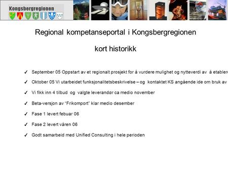 Regional kompetanseportal i Kongsbergregionen kort historikk ✔ September 05 Oppstart av et regionalt prosjekt for å vurdere mulighet og nytteverdi av å.