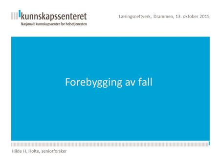 Forebygging av fall Læringsnettverk, Drammen, 13. oktober 2015 Hilde H. Holte, seniorforsker.