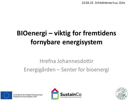13.04.15 Arkitektenes hus, Oslo BIOenergi – viktig for fremtidens fornybare energisystem Hrefna Johannesdottir Energigården – Senter for bioenergi.