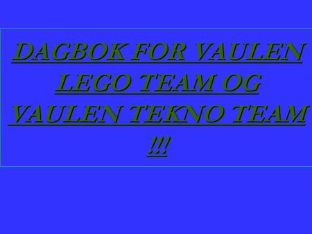 DAGBOK FOR VAULEN LEGO TEAM OG VAULEN TEKNO TEAM !!!