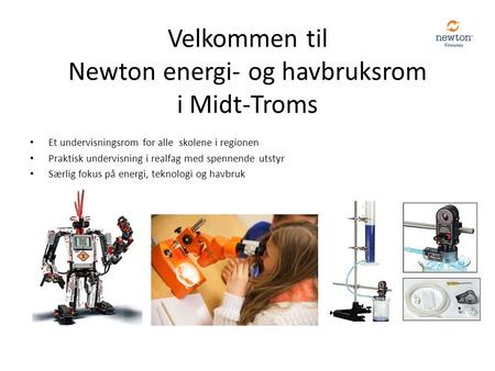 Velkommen til Newton energi- og havbruksrom i Midt-Troms Et undervisningsrom for alle skolene i regionen Praktisk undervisning i realfag med spennende.