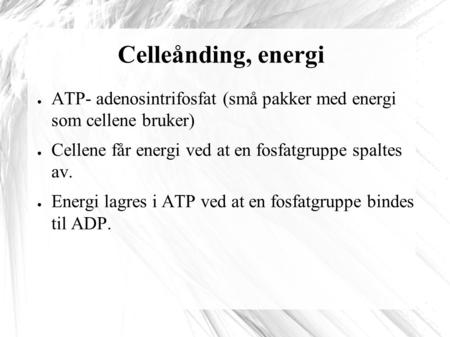 Celleånding, energi ATP- adenosintrifosfat (små pakker med energi som cellene bruker) Cellene får energi ved at en fosfatgruppe spaltes av. Energi lagres.