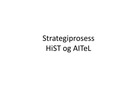 Strategiprosess HiST og AITeL. Styrevedtaket 1.Høgskolen skal utarbeide en strategisk plan for perioden 2010 – 2015. Rektors planforslag legges fram for.