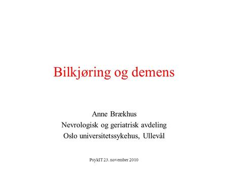 PsykIT 23. november 2010 Bilkjøring og demens Anne Brækhus Nevrologisk og geriatrisk avdeling Oslo universitetssykehus, Ullevål.