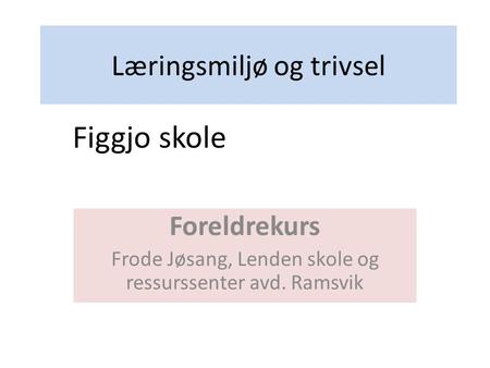 Læringsmiljø og trivsel Foreldrekurs Frode Jøsang, Lenden skole og ressurssenter avd. Ramsvik Figgjo skole.