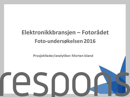 Elektronikkbransjen – Fotorådet Foto-undersøkelsen 2016 Prosjektleder/analytiker: Morten Island.