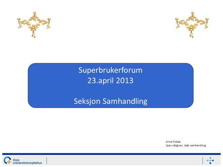 Superbrukerforum 23.april 2013 Seksjon Samhandling Anne Fiskaa Spes.rådgiver, stab samhandling.