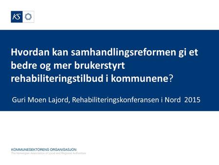 Guri Moen Lajord, Rehabiliteringskonferansen i Nord 2015 Hvordan kan samhandlingsreformen gi et bedre og mer brukerstyrt rehabiliteringstilbud i kommunene?