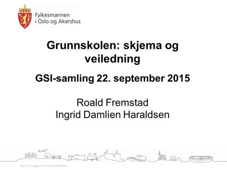 Klikk for å legge inn navn / epost / telefon Grunnskolen: skjema og veiledning GSI-samling 22. september 2015 Roald Fremstad Ingrid Damlien Haraldsen.