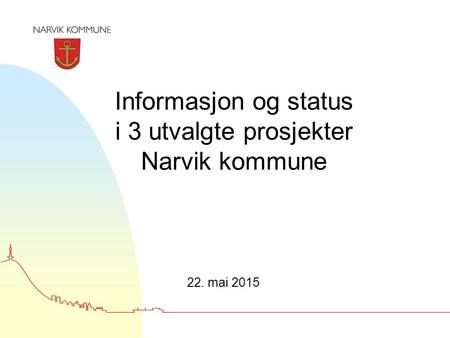 Informasjon og status i 3 utvalgte prosjekter Narvik kommune 22. mai 2015.