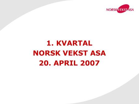 1. KVARTAL NORSK VEKST ASA 20. APRIL 2007. VESENTLIGE FORHOLD I 1. KVARTAL Norsk Vekst ASA har i første kvartal gjennomført en videre tilpasning av porteføljen.