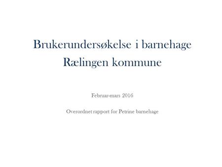 Brukerundersøkelse i barnehage Rælingen kommune Februar-mars 2016 Overordnet rapport for Petrine barnehage.