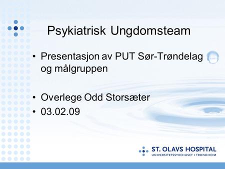 Psykiatrisk Ungdomsteam Presentasjon av PUT Sør-Trøndelag og målgruppen Overlege Odd Storsæter 03.02.09.