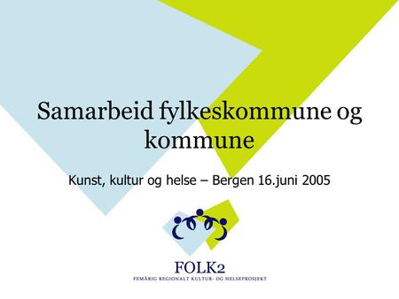 Samarbeid fylkeskommune og kommune Kunst, kultur og helse – Bergen 16.juni 2005.