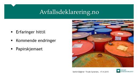 Avfallsdeklarering.no  Erfaringer hittil  Kommende endringer  Papirskjemaet Seniorrådgiver Trude Syversen, 17.9.2015.