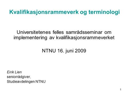 1 Kvalifikasjonsrammeverk og terminologi Universitetenes felles samrådsseminar om implementering av kvalifikasjonsrammeverket NTNU 16. juni 2009 Eirik.