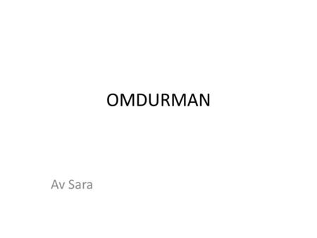 OMDURMAN Av Sara. OMDURMAN Omdurman er en by som ligger ved bredden av Nilen i Sudan,den er en av tre byer som danner hovedstaden i Sudan.