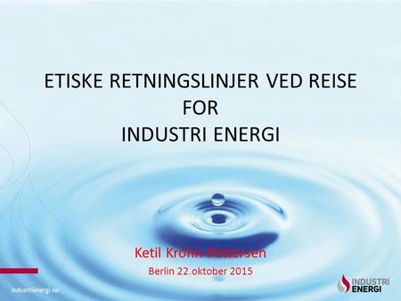 ETISKE RETNINGSLINJER VED REISE FOR INDUSTRI ENERGI Ketil Krohn-Pettersen Berlin 22.oktober 2015.
