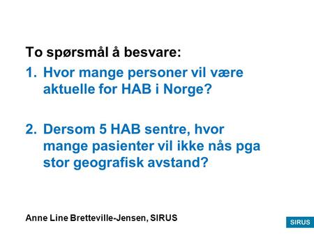 To spørsmål å besvare: 1.Hvor mange personer vil være aktuelle for HAB i Norge? 2.Dersom 5 HAB sentre, hvor mange pasienter vil ikke nås pga stor geografisk.
