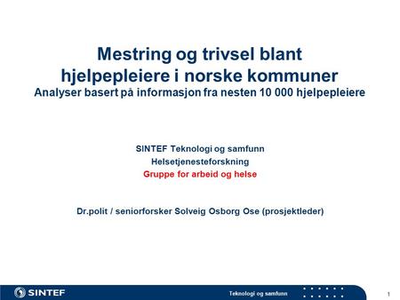 Teknologi og samfunn Mestring og trivsel blant hjelpepleiere i norske kommuner Analyser basert på informasjon fra nesten 10 000 hjelpepleiere SINTEF Teknologi.
