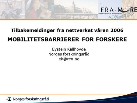 Tilbakemeldinger fra nettverket våren 2006 MOBILITETSBARRIERER FOR FORSKERE Eystein Kallhovde Norges forskningsråd