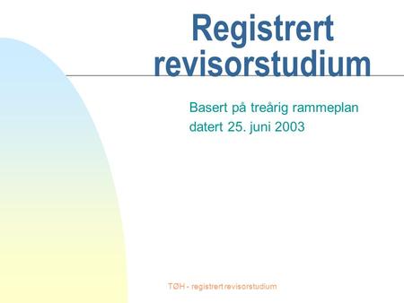 TØH - registrert revisorstudium Registrert revisorstudium Basert på treårig rammeplan datert 25. juni 2003.